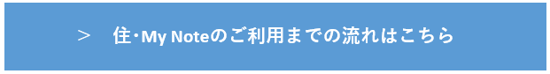 住･My Noteのご利用にあたっては、住･My Noteサイトの「お知らせ」欄及び「ご注意」欄を事前にご確認ください。